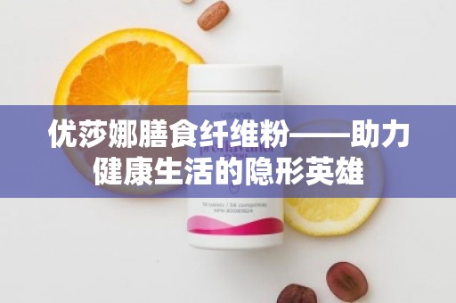 优莎娜膳食纤维粉——助力健康生活的隐形英雄