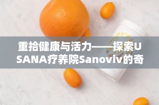 重拾健康与活力——探索USANA疗养院Sanoviv的奇迹之旅