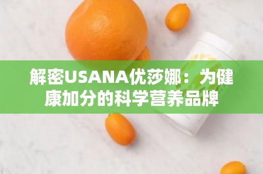 解密USANA优莎娜：为健康加分的科学营养品牌