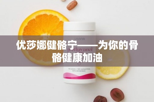 优莎娜健骼宁——为你的骨骼健康加油
