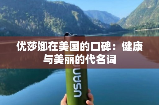 优莎娜在美国的口碑：健康与美丽的代名词