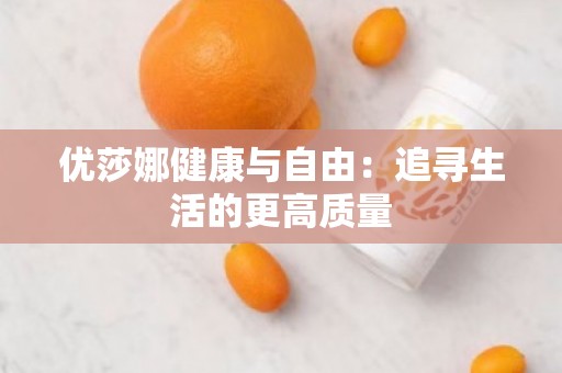 优莎娜健康与自由：追寻生活的更高质量
