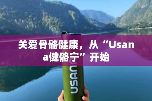 关爱骨骼健康，从“Usana健骼宁”开始