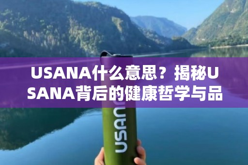 USANA什么意思？揭秘USANA背后的健康哲学与品牌力量