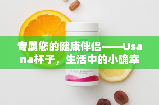 专属您的健康伴侣——Usana杯子，生活中的小确幸