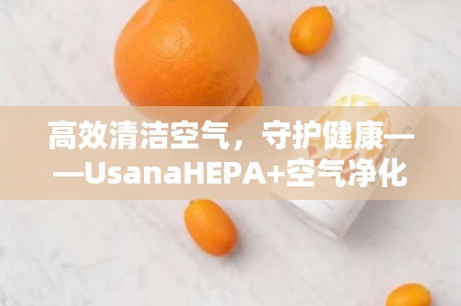 高效清洁空气，守护健康——UsanaHEPA+空气净化器让每一口呼吸更清新