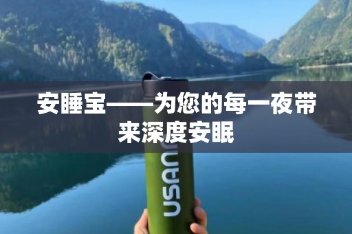 安睡宝——为您的每一夜带来深度安眠