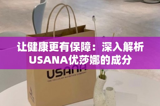 让健康更有保障：深入解析USANA优莎娜的成分