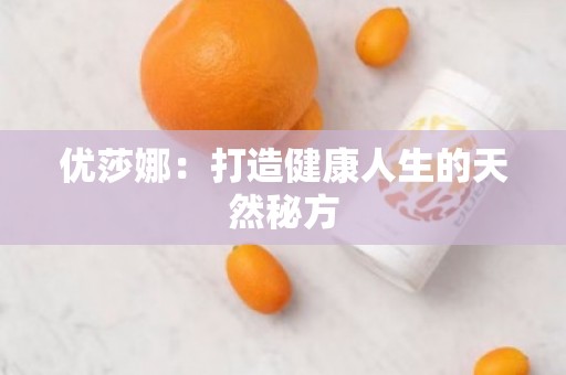 优莎娜：打造健康人生的天然秘方