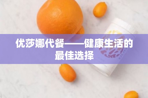 优莎娜代餐——健康生活的***佳选择