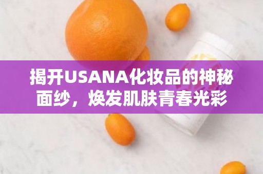 揭开USANA化妆品的神秘面纱，焕发肌肤青春光彩
