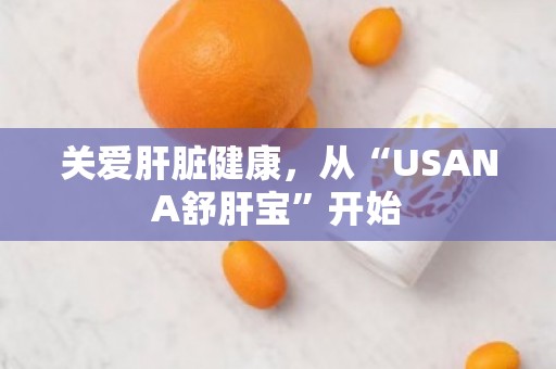 关爱肝脏健康，从“USANA舒肝宝”开始