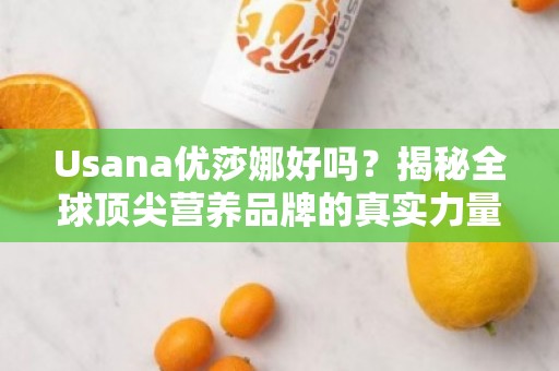 Usana优莎娜好吗？揭秘全球顶尖营养品牌的真实力量