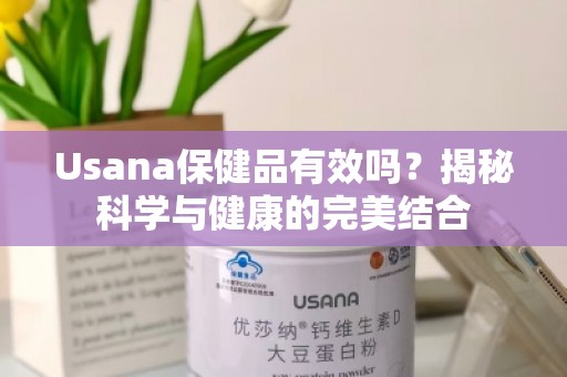 Usana保健品有效吗？揭秘科学与健康的***结合