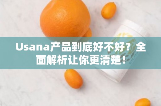 Usana产品到底好不好？全面解析让你更清楚！