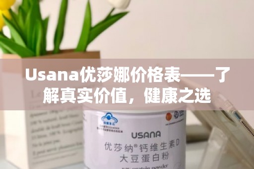 Usana优莎娜价格表——了解真实价值，健康之选
