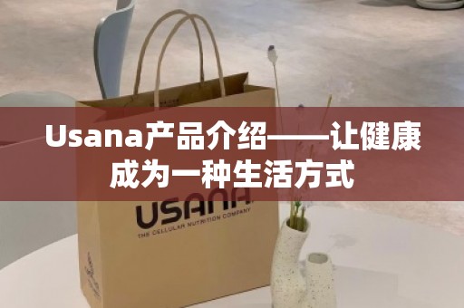 Usana产品介绍——让健康成为一种生活方式
