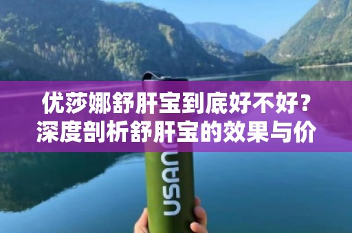 优莎娜舒肝宝到底好不好？深度剖析舒肝宝的效果与价值