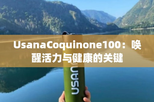 UsanaCoquinone100：唤醒活力与健康的关键