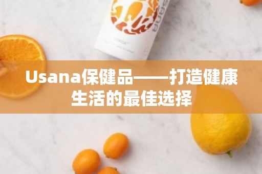 Usana保健品——打造健康生活的***佳选择