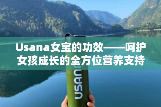 Usana女宝的功效——呵护女孩成长的全方位营养支持