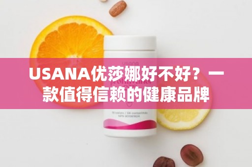 USANA优莎娜好不好？一款值得信赖的健康品牌