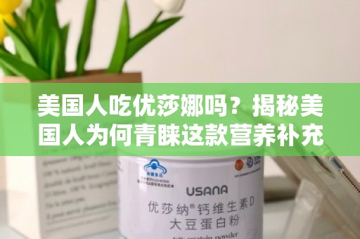美国人吃优莎娜吗？揭秘美国人为何青睐这款营养补充品牌