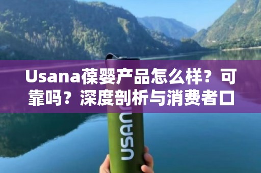 Usana葆婴产品怎么样？可靠吗？深度剖析与消费者口碑