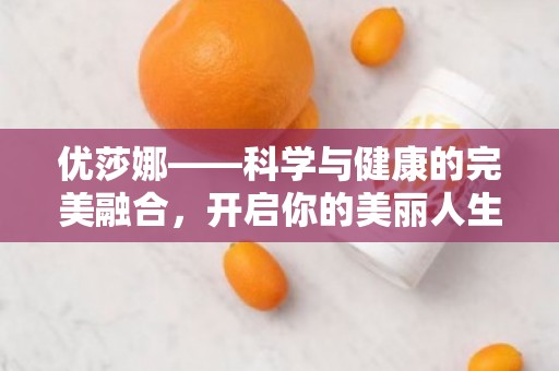 优莎娜——科学与健康的***融合，开启你的美丽人生