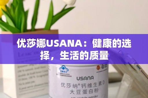 优莎娜USANA：健康的选择，生活的质量