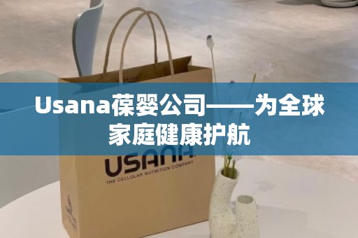 Usana葆婴公司——为全球家庭健康护航