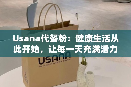 Usana代餐粉：健康生活从此开始，让每***充满活力