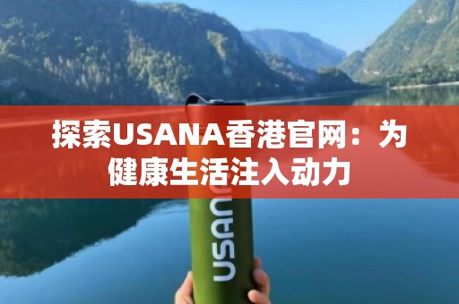探索USANA香港官网：为健康生活注入动力