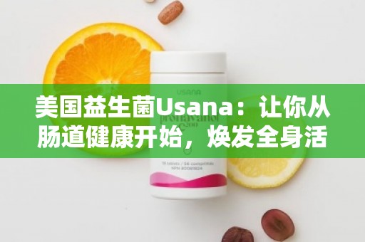 美国益生菌Usana：让你从肠道健康开始，焕发全身活力