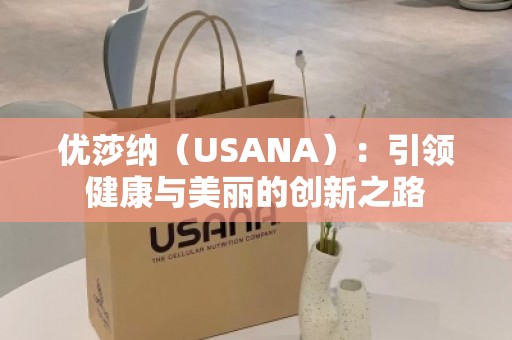 优莎纳（USANA）：***健康与美丽的创新之路