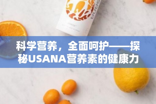 科学营养，全面呵护——探秘USANA营养素的健康力量