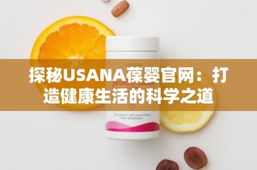 探秘USANA葆婴官网：打造健康生活的科学之道
