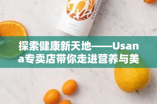 探索健康新天地——Usana专卖店带你走进营养与美丽的世界