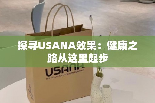 探寻USANA效果：健康之路从这里起步