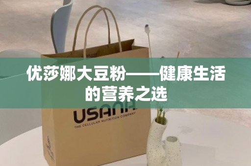 优莎娜大豆粉——健康生活的营养之选
