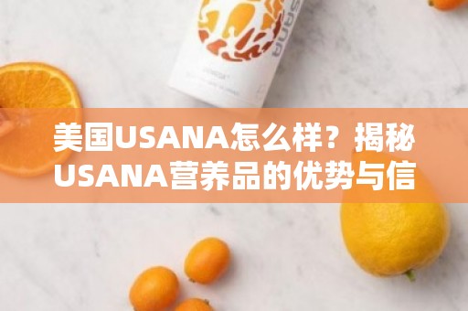 美国USANA怎么样？揭秘USANA营养品的优势与信任背书