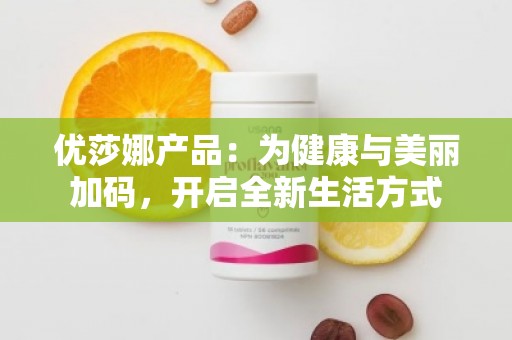 优莎娜产品：为健康与美丽加码，开启全新生活方式