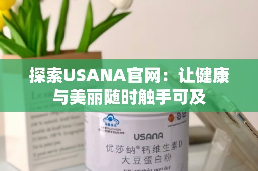 探索USANA官网：让健康与美丽随时触手可及