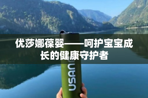 优莎娜葆婴——呵护宝宝成长的健康守护者