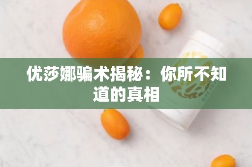 优莎娜骗术揭秘：你所不知道的真相