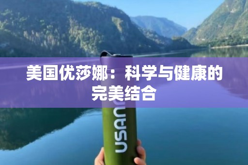 美国优莎娜：科学与健康的***结合
