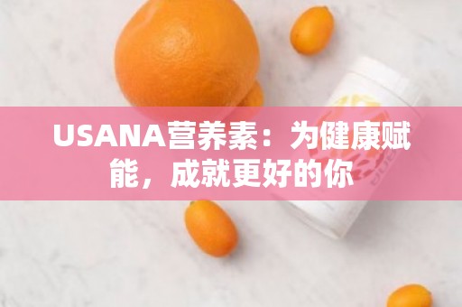 USANA营养素：为健康赋能，成就更好的你