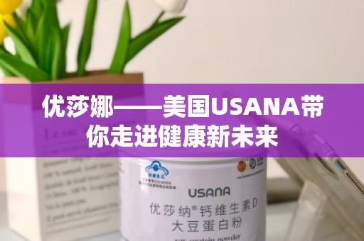 优莎娜——美国USANA带你走进健康新未来