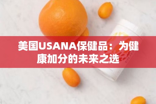 美国USANA保健品：为健康加分的未来之选