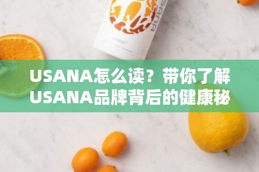 USANA怎么读？带你了解USANA品牌背后的健康秘密